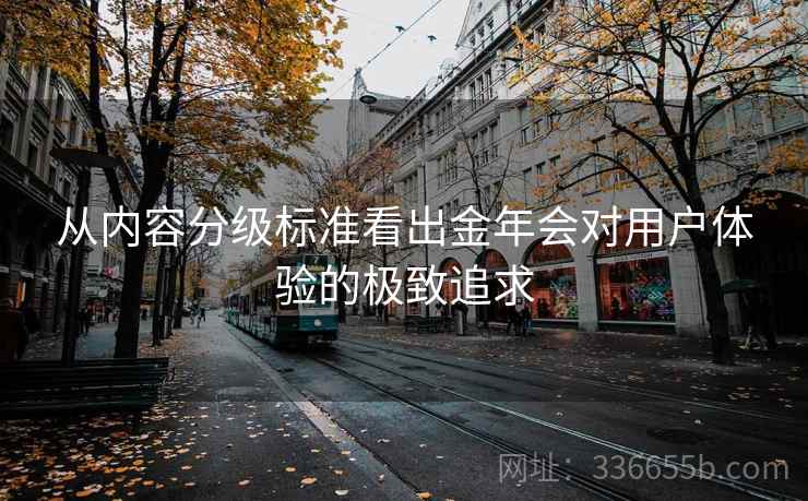 从内容分级标准看出金年会对用户体验的极致追求