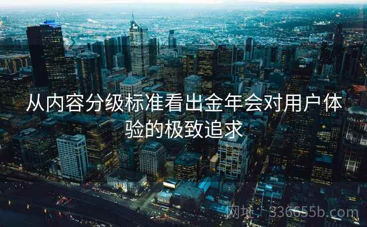 从内容分级标准看出金年会对用户体验的极致追求