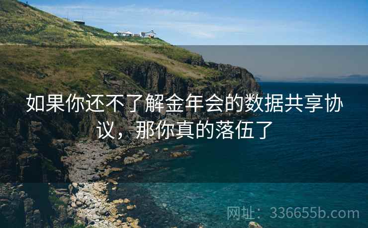 如果你还不了解金年会的数据共享协议，那你真的落伍了