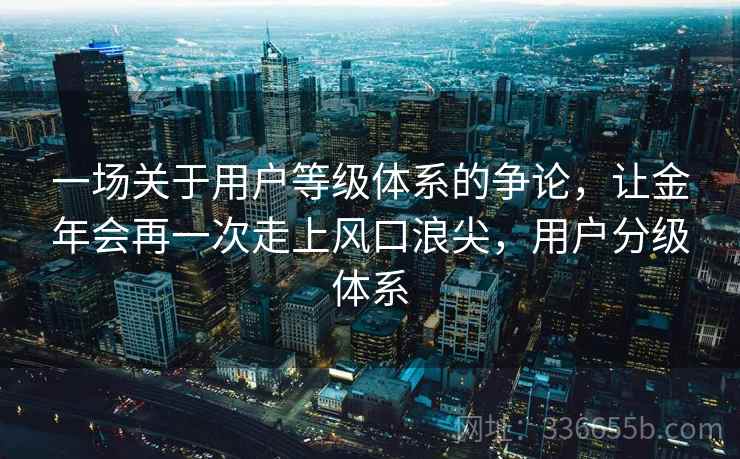 一场关于用户等级体系的争论，让金年会再一次走上风口浪尖，用户分级体系