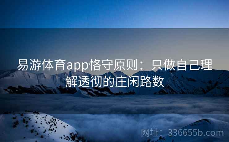 易游体育app恪守原则：只做自己理解透彻的庄闲路数