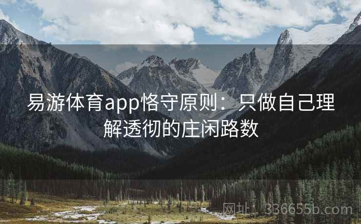 易游体育app恪守原则：只做自己理解透彻的庄闲路数