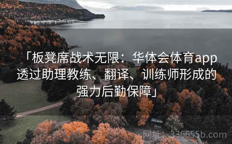 「板凳席战术无限：华体会体育app 透过助理教练、翻译、训练师形成的强力后勤保障」