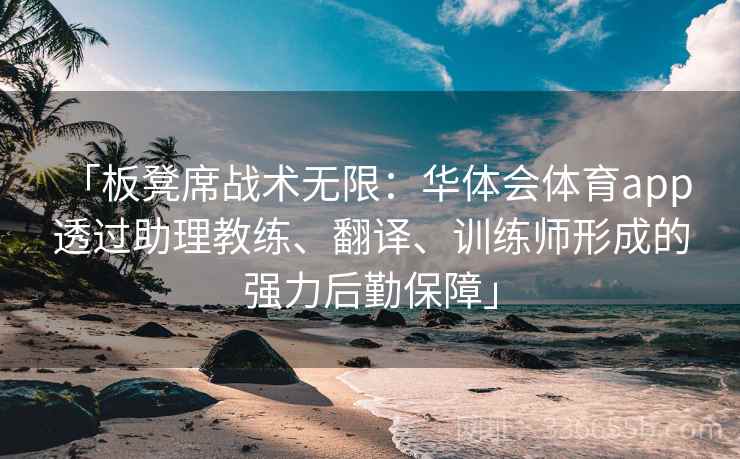 「板凳席战术无限：华体会体育app 透过助理教练、翻译、训练师形成的强力后勤保障」