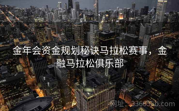 金年会资金规划秘诀马拉松赛事，金融马拉松俱乐部