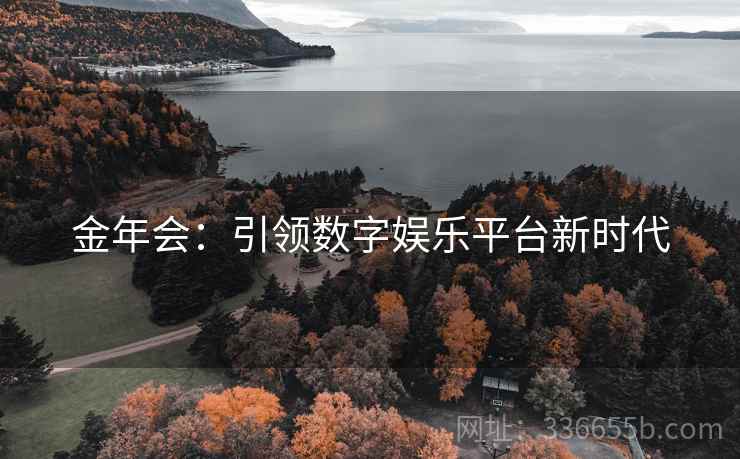 金年会：引领数字娱乐平台新时代