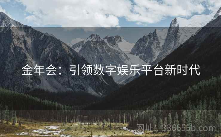 金年会：引领数字娱乐平台新时代