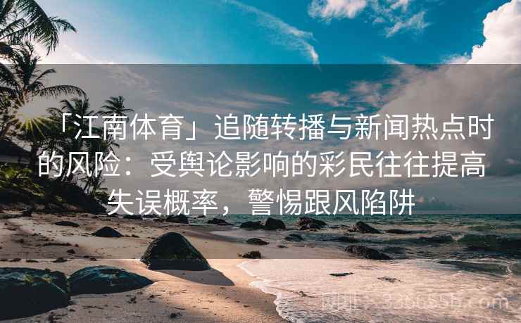「江南体育」追随转播与新闻热点时的风险：受舆论影响的彩民往往提高失误概率，警惕跟风陷阱