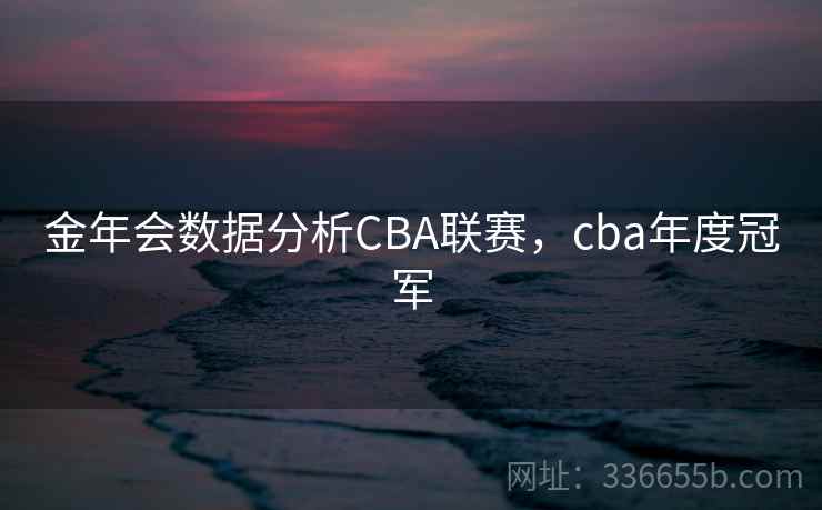 金年会数据分析CBA联赛，cba年度冠军