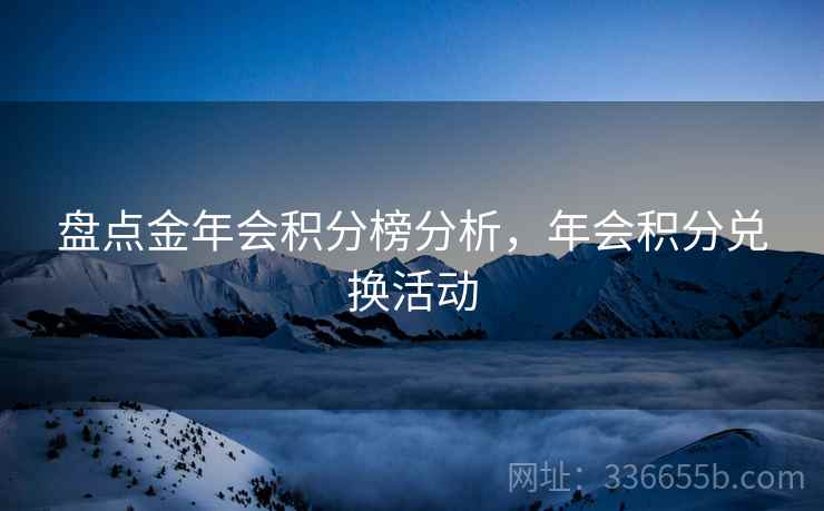 盘点金年会积分榜分析，年会积分兑换活动