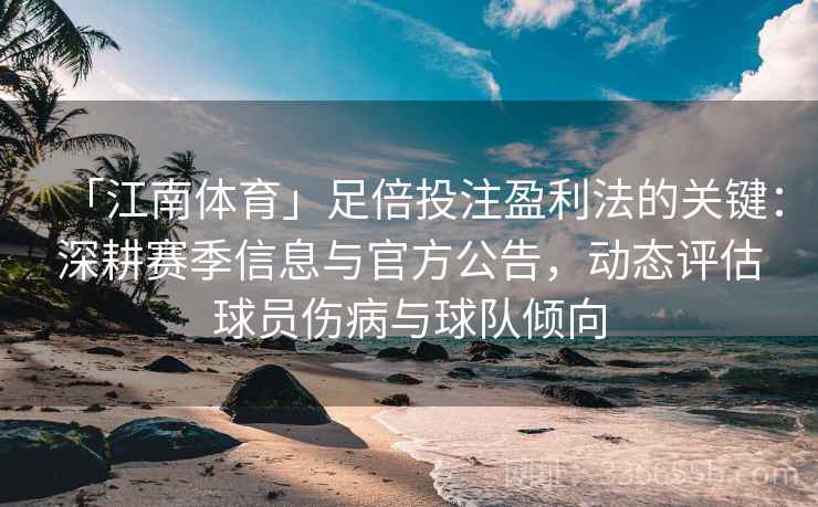 「江南体育」足倍投注盈利法的关键：深耕赛季信息与官方公告，动态评估球员伤病与球队倾向