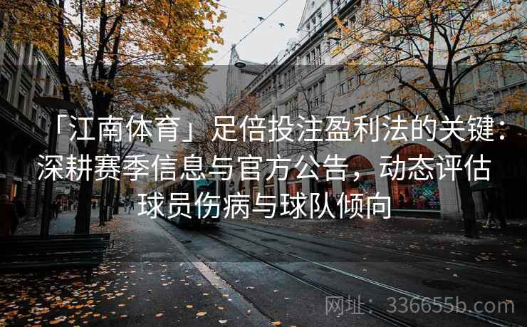 「江南体育」足倍投注盈利法的关键：深耕赛季信息与官方公告，动态评估球员伤病与球队倾向