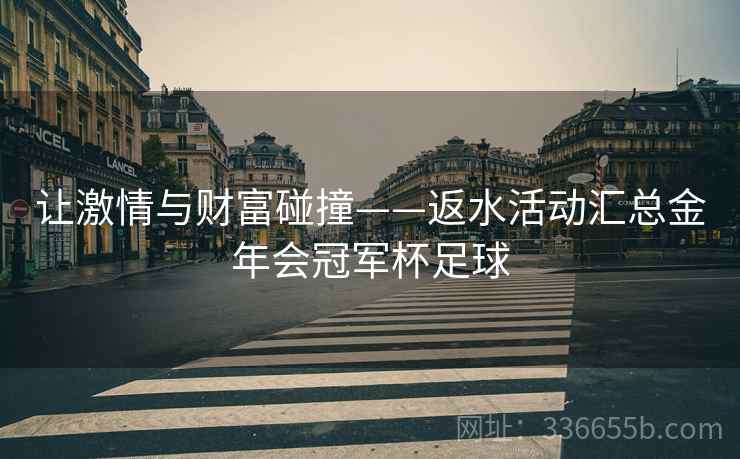 让激情与财富碰撞——返水活动汇总金年会冠军杯足球