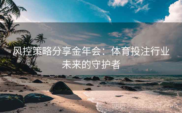 风控策略分享金年会：体育投注行业未来的守护者