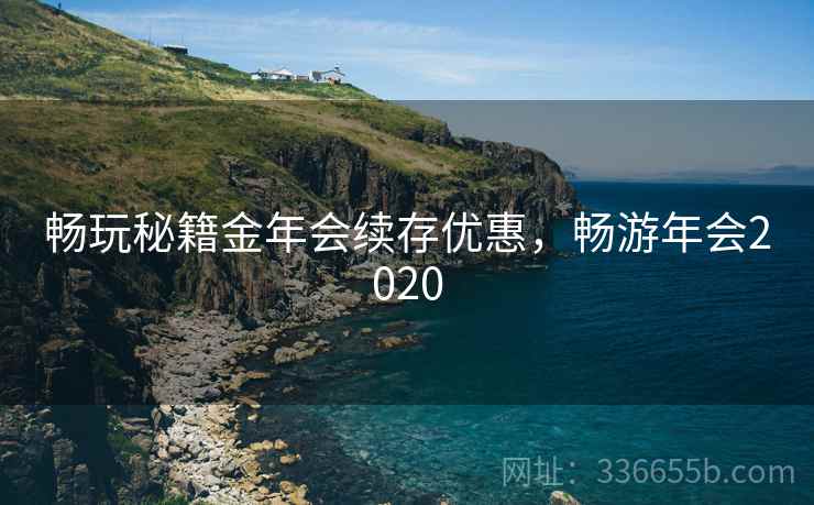 畅玩秘籍金年会续存优惠，畅游年会2020