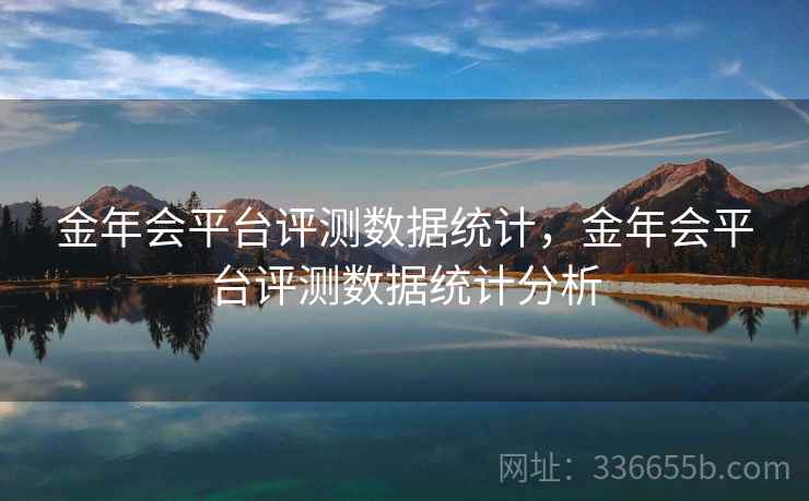 金年会平台评测数据统计，金年会平台评测数据统计分析