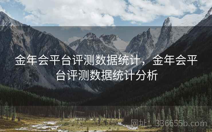 金年会平台评测数据统计，金年会平台评测数据统计分析