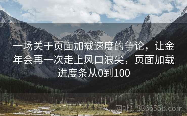 一场关于页面加载速度的争论，让金年会再一次走上风口浪尖，页面加载进度条从0到100