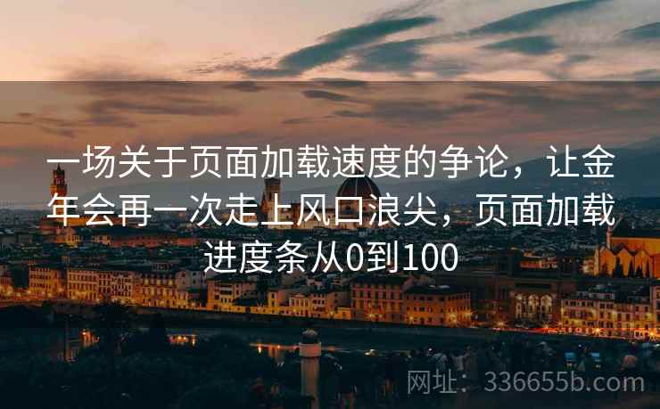 一场关于页面加载速度的争论，让金年会再一次走上风口浪尖，页面加载进度条从0到100