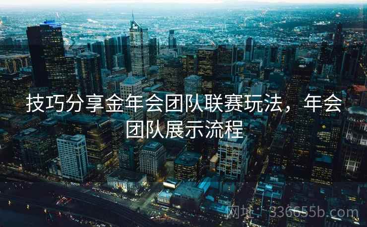 技巧分享金年会团队联赛玩法，年会团队展示流程