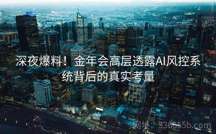 深夜爆料！金年会高层透露AI风控系统背后的真实考量