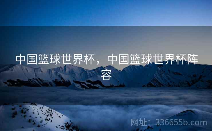 中国篮球世界杯，中国篮球世界杯阵容