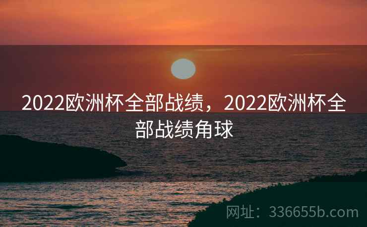 2022欧洲杯全部战绩，2022欧洲杯全部战绩角球