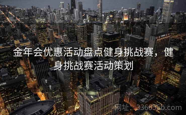 金年会优惠活动盘点健身挑战赛，健身挑战赛活动策划